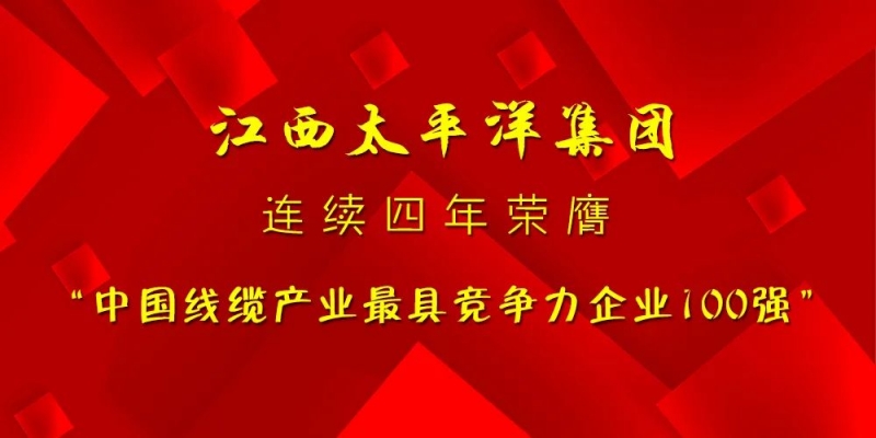 實力見證│江西太平洋集團(tuán)再次入選“中國線纜產(chǎn)業(yè)最具競爭力企業(yè)100強(qiáng)”！