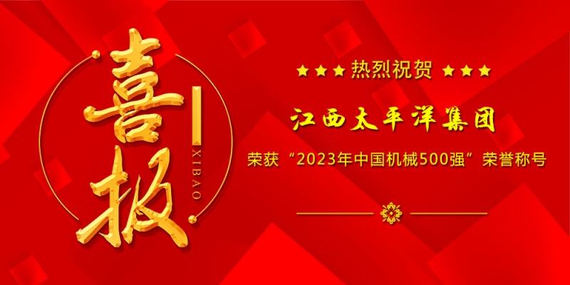 喜報丨江西太平洋集團榮膺“2023年中國機械500強”、“世界一流機械企業”榜單